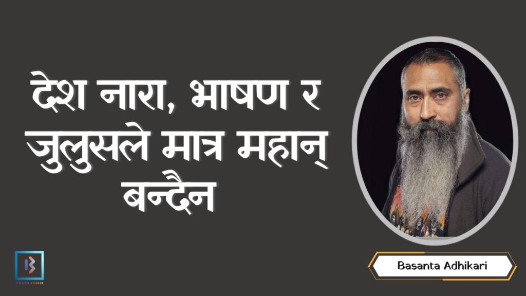 देश नारा, भाषण र जुलुसले मात्र महान् बन्दैन